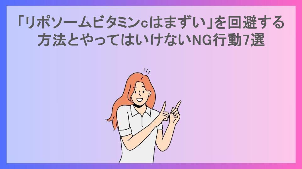 「リポソームビタミンcはまずい」を回避する方法とやってはいけないNG行動7選